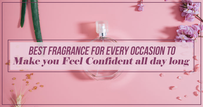 Best fragrance for every occasion to make you feel confident all day long!