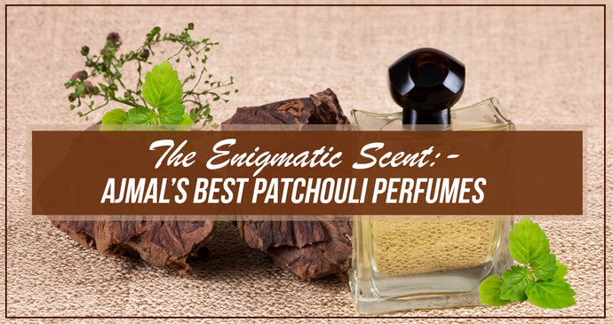 The Enigmatic Scent - Ajmal’s Best Patchouli Perfumes